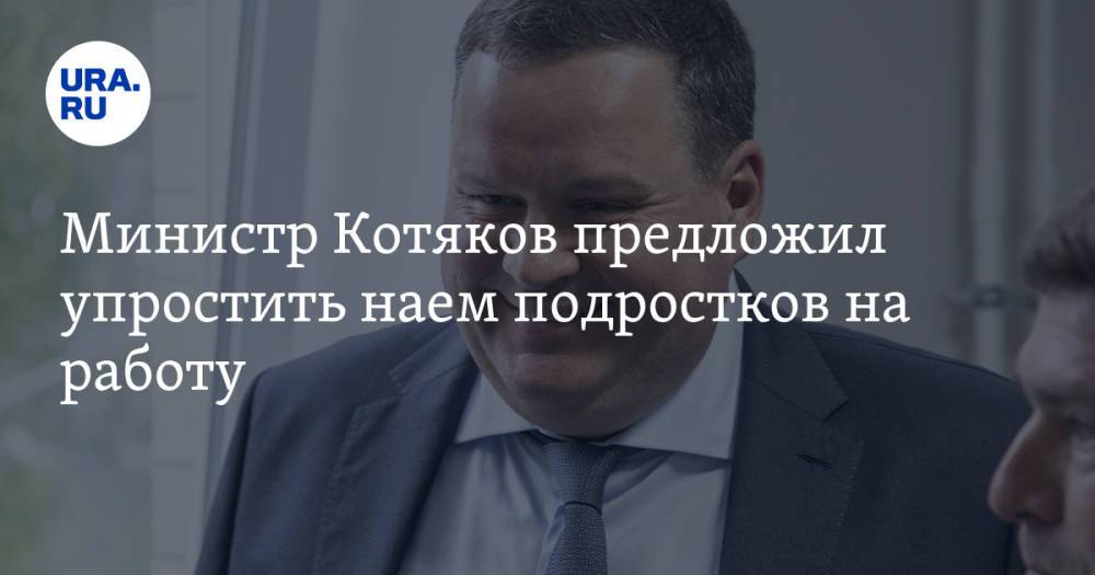Министр Котяков предложил упростить наем подростков на работу