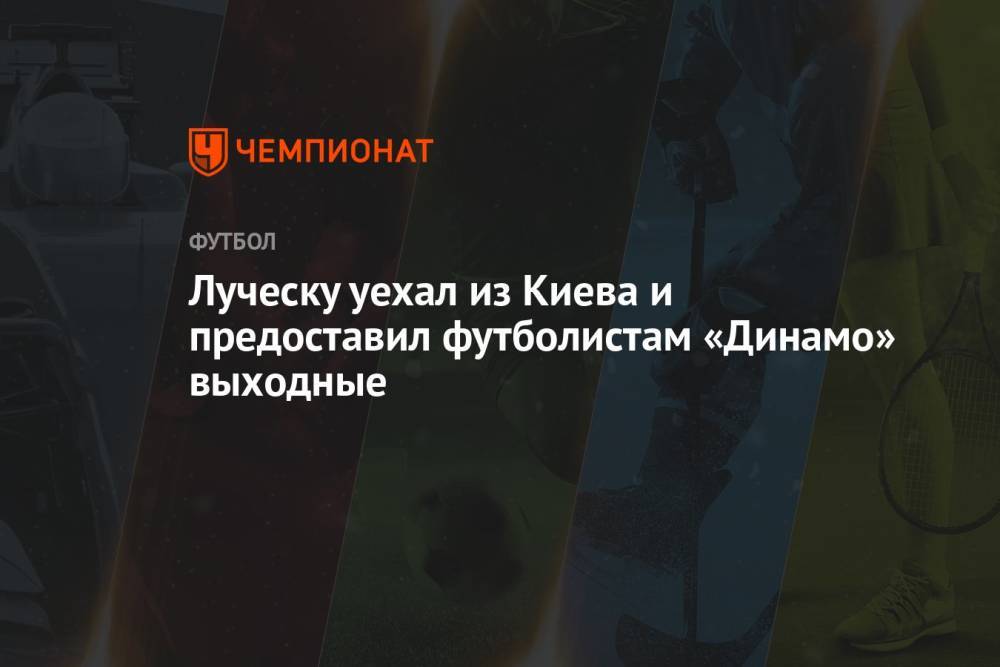 Луческу уехал из Киева и предоставил футболистам «Динамо» выходные