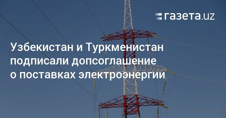 Узбекистан и Туркменистан подписали допсоглашение о поставках электроэнергии
