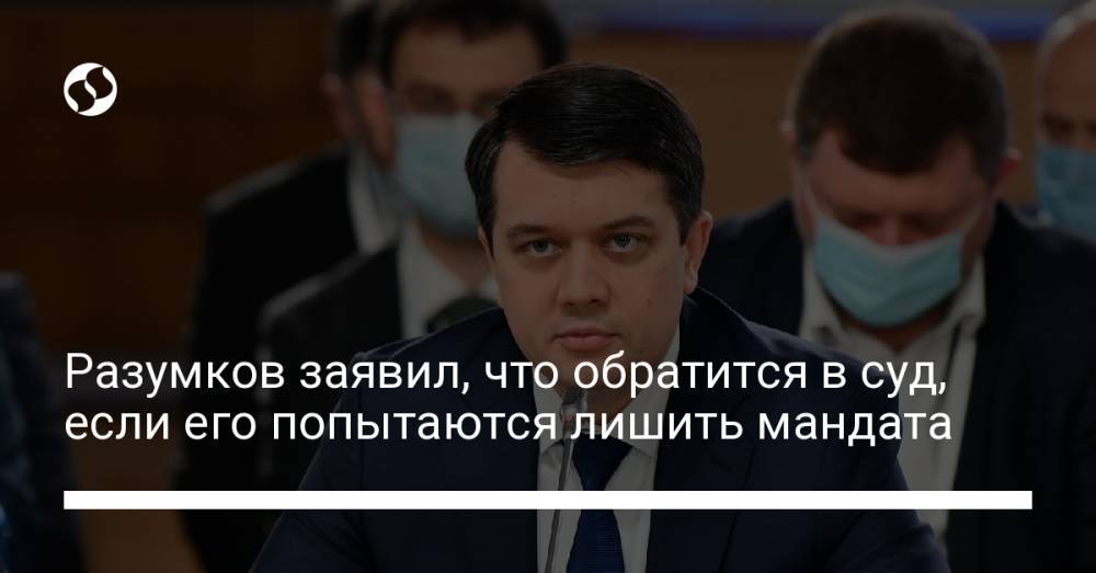 Разумков заявил, что обратится в суд, если его попытаются лишить мандата