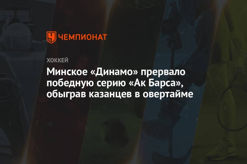 Минское «Динамо» прервало победную серию «Ак Барса», обыграв казанцев в овертайме