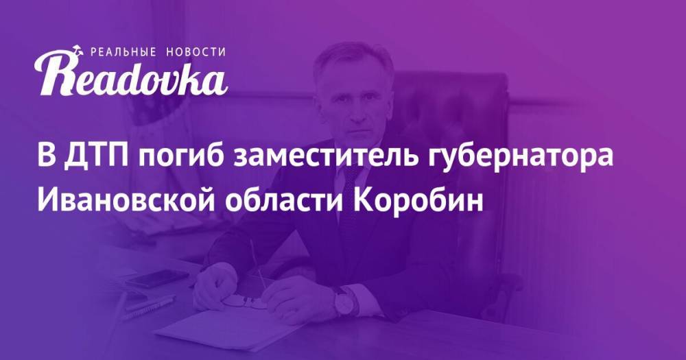 В ДТП погиб заместитель губернатора Ивановской области Коробин