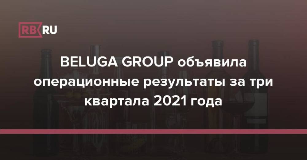 BELUGA GROUP объявила операционные результаты за три квартала 2021 года