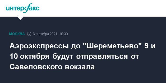 Аэроэкспрессы до "Шереметьево" 9 и 10 октября будут отправляться от Савеловского вокзала