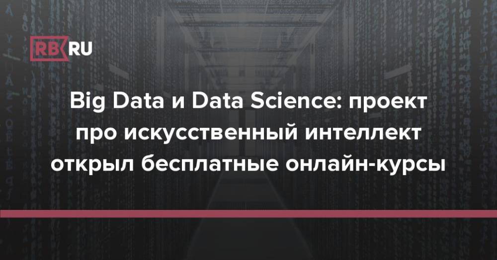 Big Data и Data Science: проект про искусственный интеллект открыл бесплатные онлайн-курсы