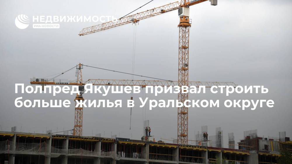 Полпред Якушев призвал строить в Уральском округе 10 млн "квадратов" ежегодно