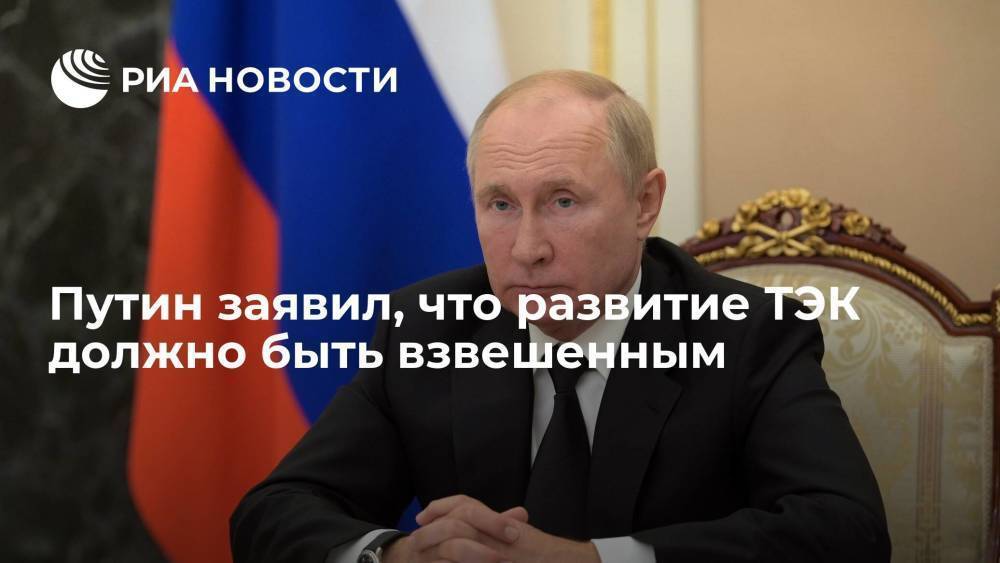 Путин: развитие ТЭК должно быть взвешенным и учитывать национальные интересы