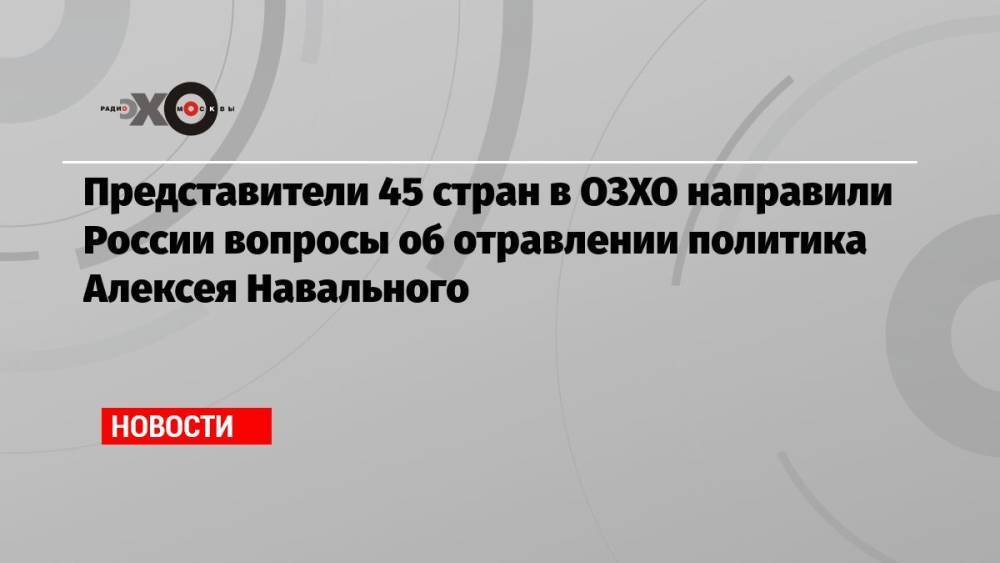 Представители 45 стран в ОЗХО направили России вопросы об отравлении политика Алексея Навального