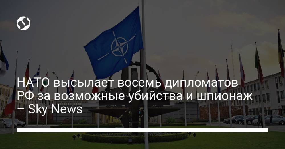 НАТО высылает восемь дипломатов РФ за возможные убийства и шпионаж – Sky News