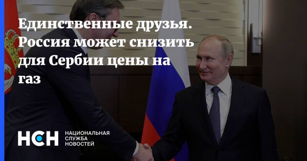 Единственные друзья. Россия может снизить для Сербии цены на газ