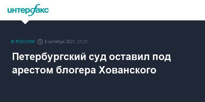 Петербургский суд оставил под арестом блогера Хованского
