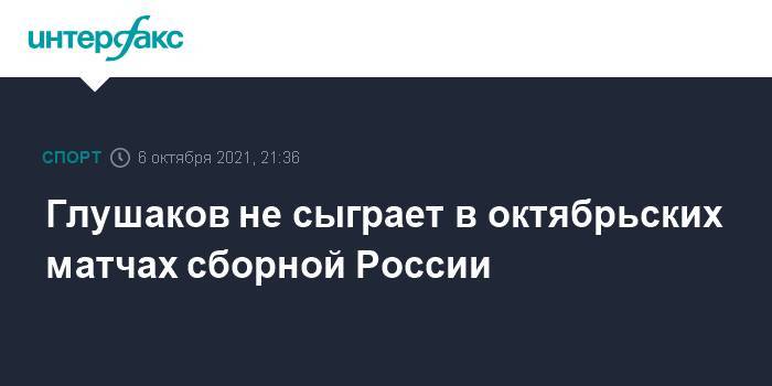 Глушаков не сыграет в октябрьских матчах сборной России