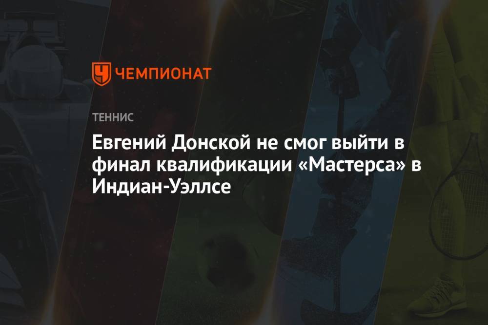 Евгений Донской не смог выйти в финал квалификации «Мастерса» в Индиан-Уэллсе