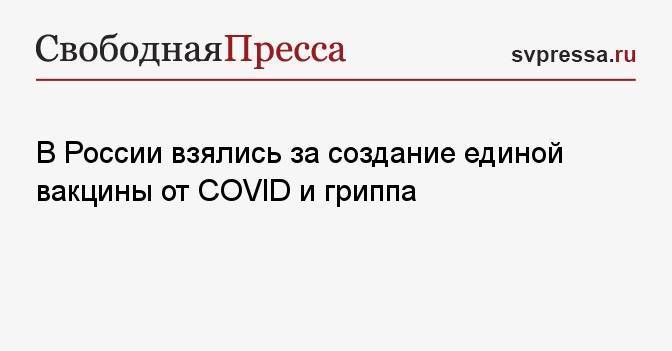 В России взялись за создание единой вакцины от COVID и гриппа
