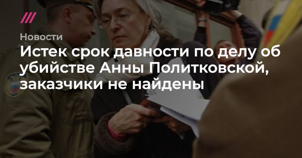 Истек срок давности по делу об убийстве Анны Политковской, заказчики не найдены