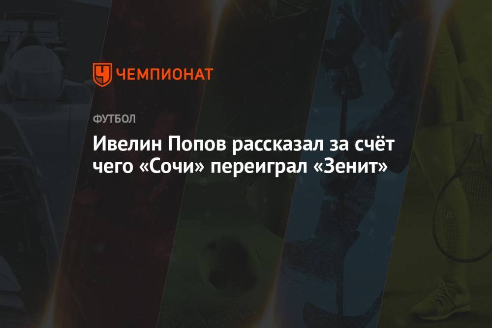 Ивелин Попов рассказал за счёт чего «Сочи» переиграл «Зенит»