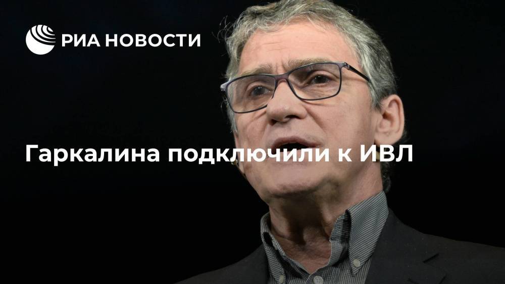 Госпитализированного с коронавирусом актера Валерия Гаркалина подключили к аппарату ИВЛ