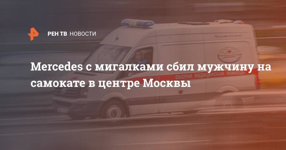 Mercedes с мигалками сбил мужчину на самокате в центре Москвы