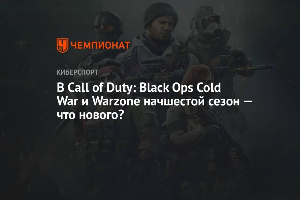 В Call of Duty: Black Ops Cold War и Warzone начался шестой сезон — что нового?