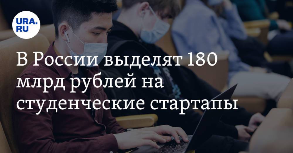 В России выделят 180 млрд рублей на студенческие стартапы