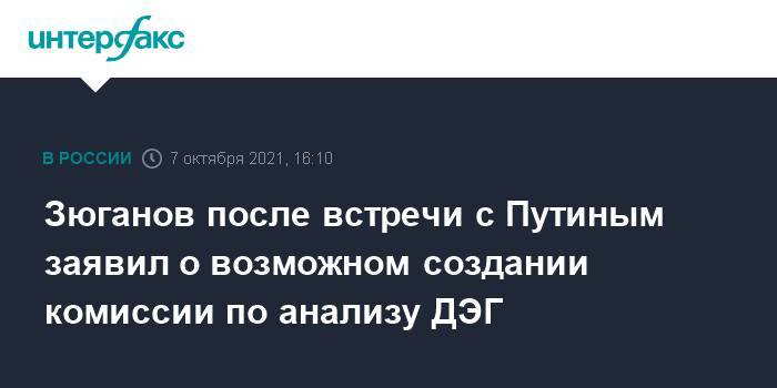 Зюганов после встречи с Путиным заявил о возможном создании комиссии по анализу ДЭГ