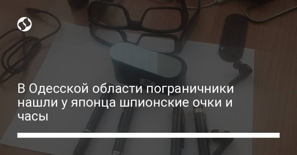 В Одесской области пограничники нашли у японца шпионские очки и часы