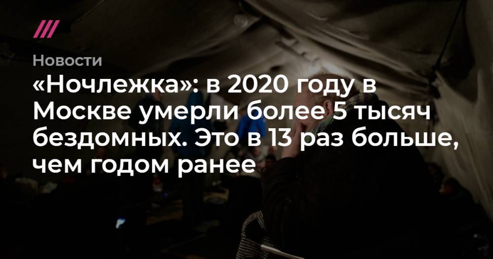 «Ночлежка»: в 2020 году в Москве умерли более 5 тысяч бездомных. Это в 13 раз больше, чем годом ранее