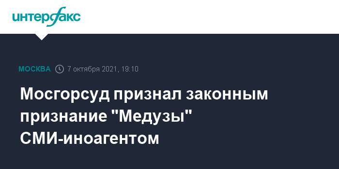 Мосгорсуд признал законным признание "Медузы" СМИ-иноагентом