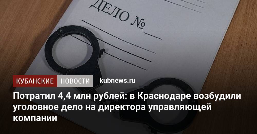 Потратил 4,4 млн рублей: в Краснодаре возбудили уголовное дело на директора управляющей компании