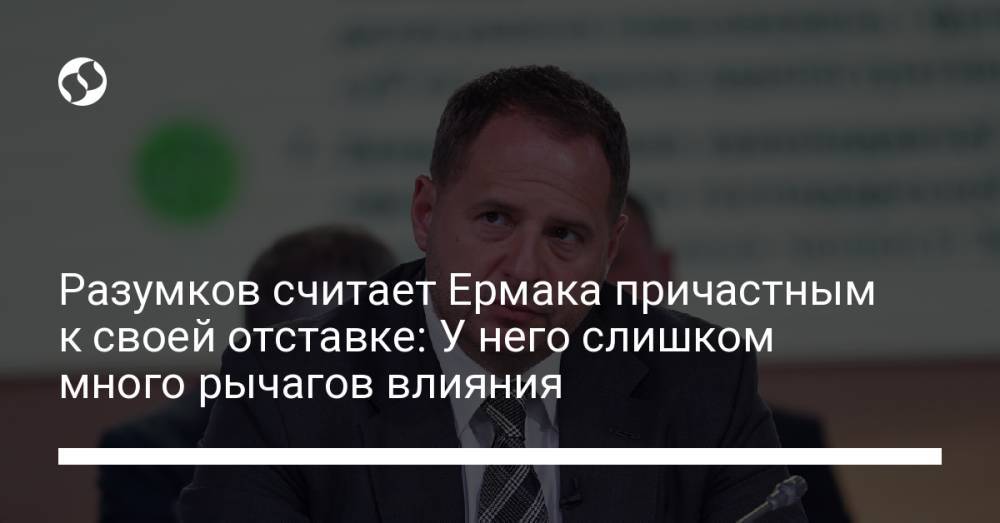 Разумков считает Ермака причастным к своей отставке: У него слишком много рычагов влияния