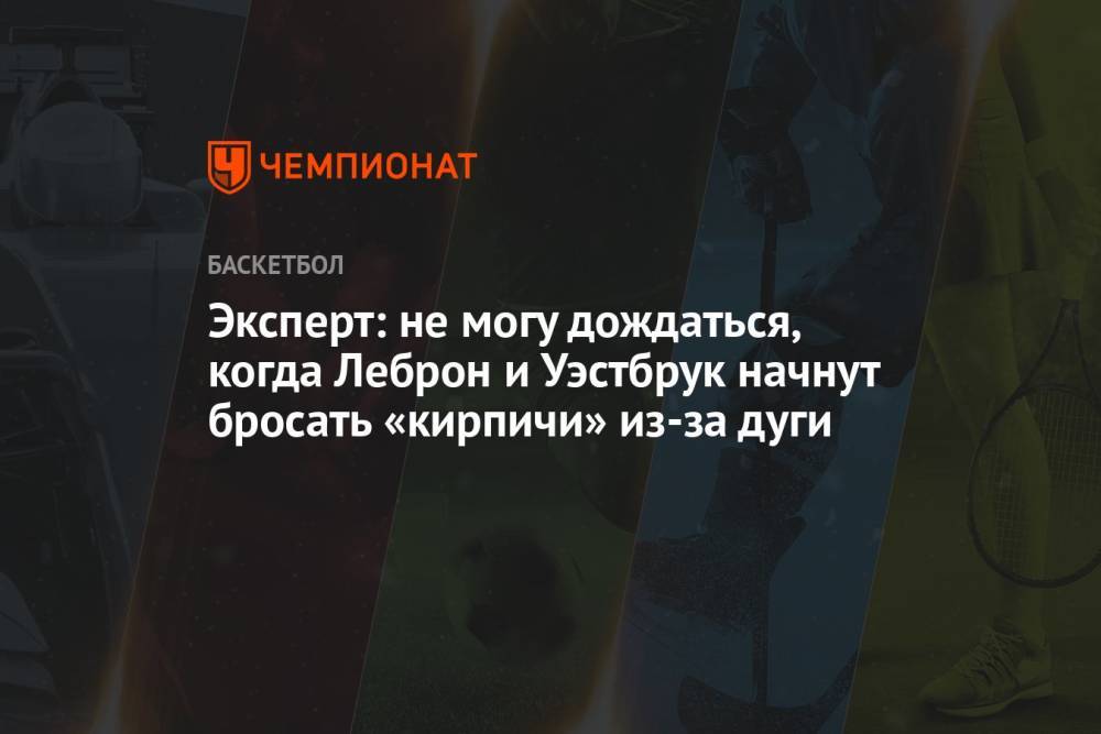 Эксперт: не могу дождаться, когда Леброн и Уэстбрук начнут бросать «кирпичи» из-за дуги