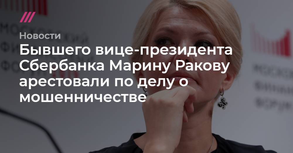 Бывшего вице-президента Сбербанка Марину Ракову арестовали по делу о мошенничестве