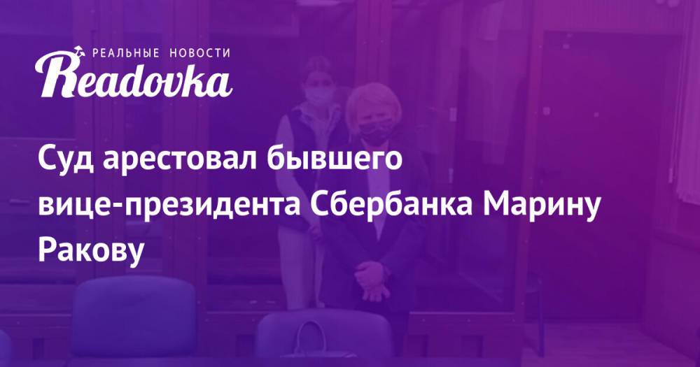 Суд арестовал бывшего вице-президента Сбербанка Марину Ракову