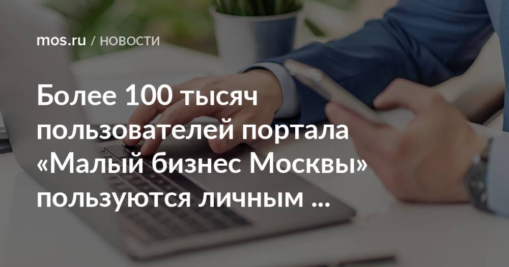 Более 100 тысяч пользователей портала «Малый бизнес Москвы» пользуются личным кабинетом