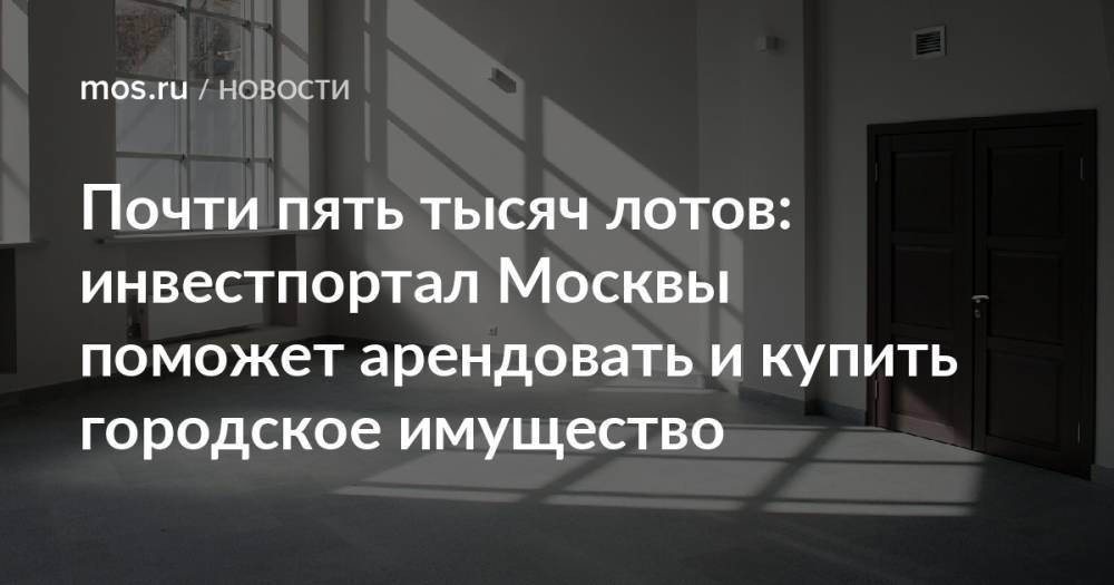 Почти пять тысяч лотов: инвестпортал Москвы поможет арендовать и купить городское имущество