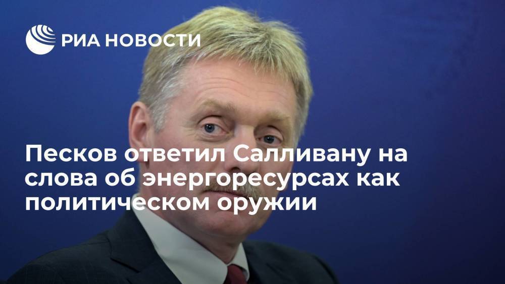 Кремль не согласен с заявлением Салливана, что Россия использует энергоресурсы как оружие