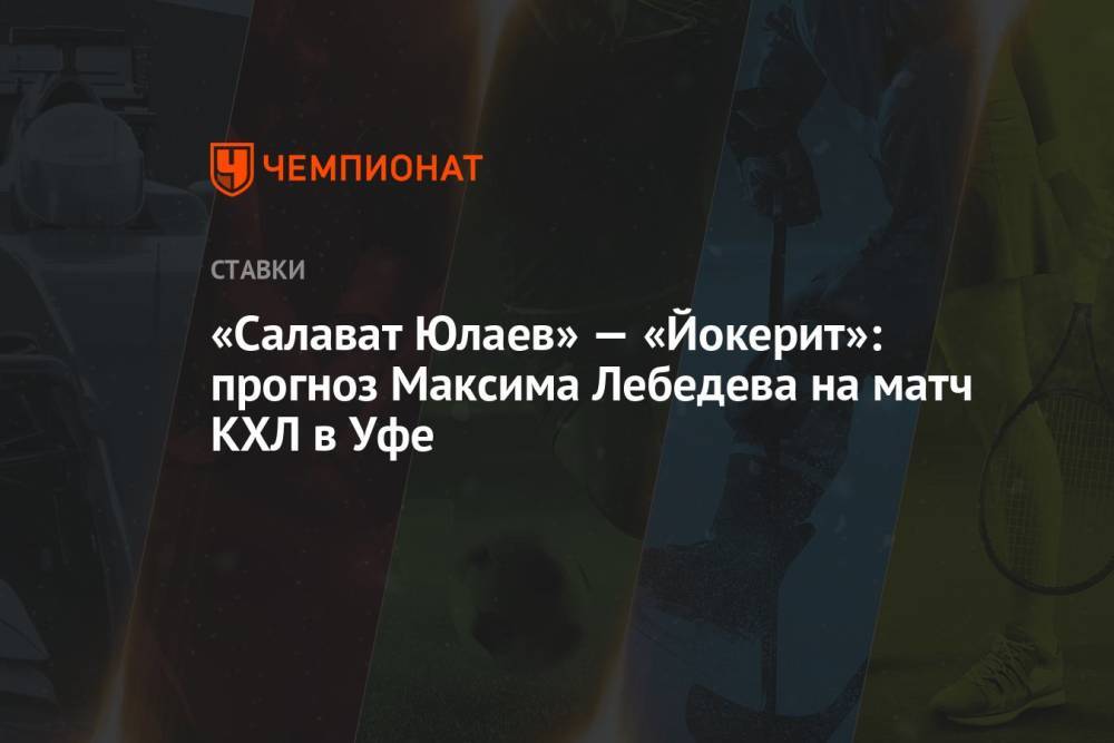 «Салават Юлаев» — «Йокерит»: прогноз Максима Лебедева на матч КХЛ в Уфе