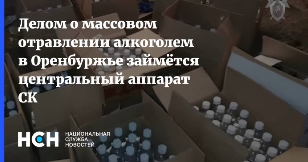 Делом о массовом отравлении алкоголем в Оренбуржье займётся центральный аппарат СК