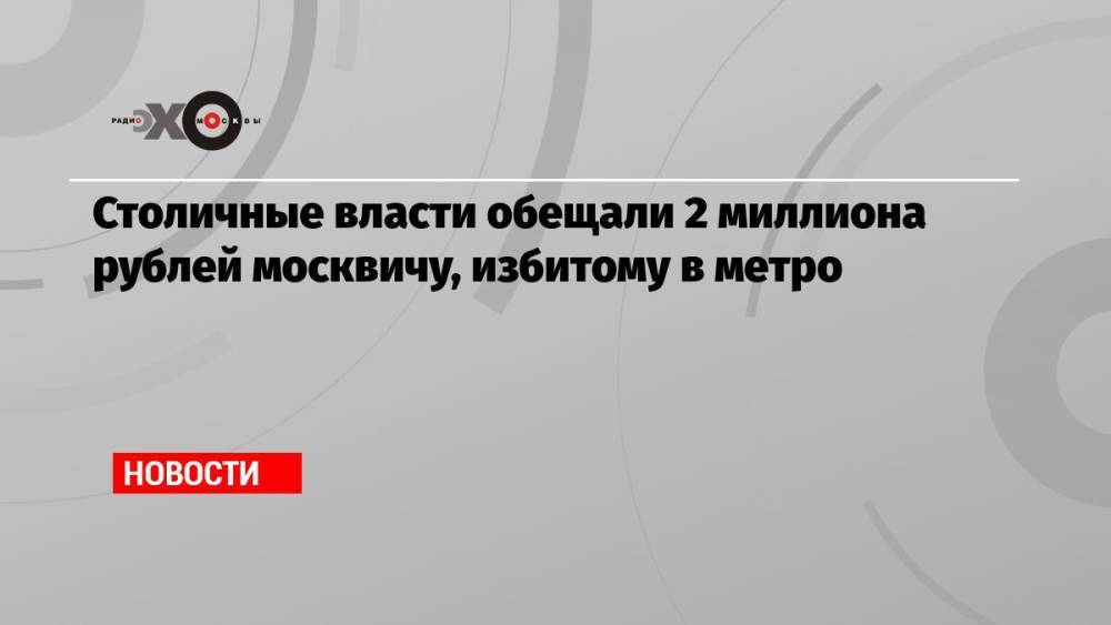 Столичные власти обещали 2 миллиона рублей москвичу, избитому в метро
