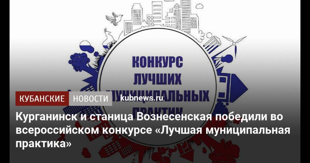 Курганинск и станица Вознесенская победили во всероссийском конкурсе «Лучшая муниципальная практика»