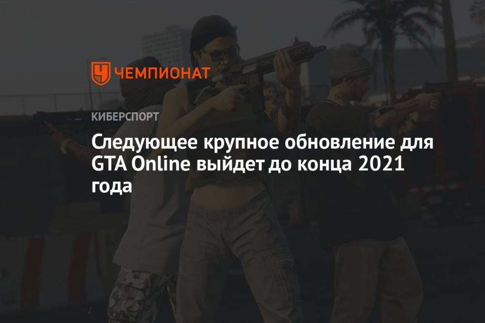 Следующее крупное обновление для GTA Online выйдет до конца 2021 года