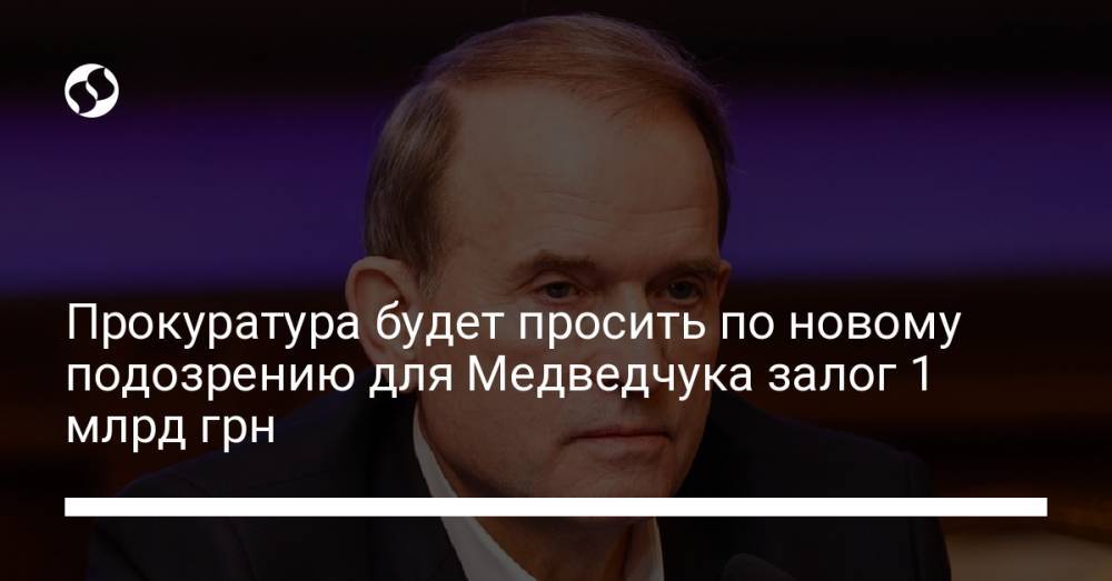 Прокуратура будет просить по новому подозрению для Медведчука залог 1 млрд грн