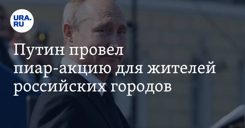 Путин провел пиар-акцию для жителей российских городов