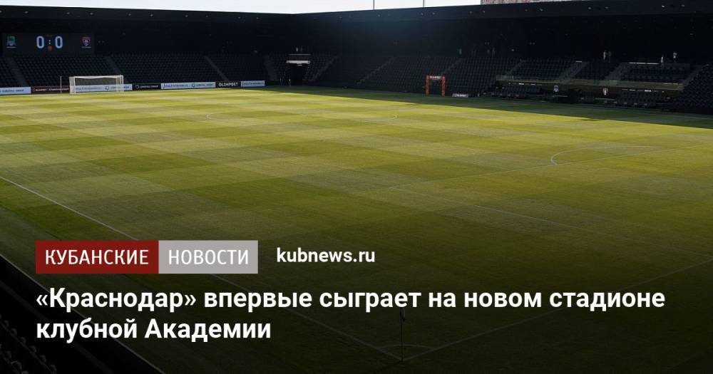 «Краснодар» впервые сыграет на новом стадионе клубной Академии