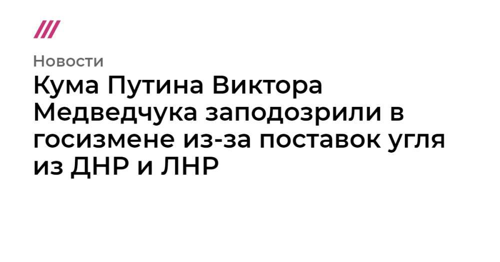 Кума Путина Виктора Медведчука заподозрили в госизмене из-за поставок угля из ДНР и ЛНР
