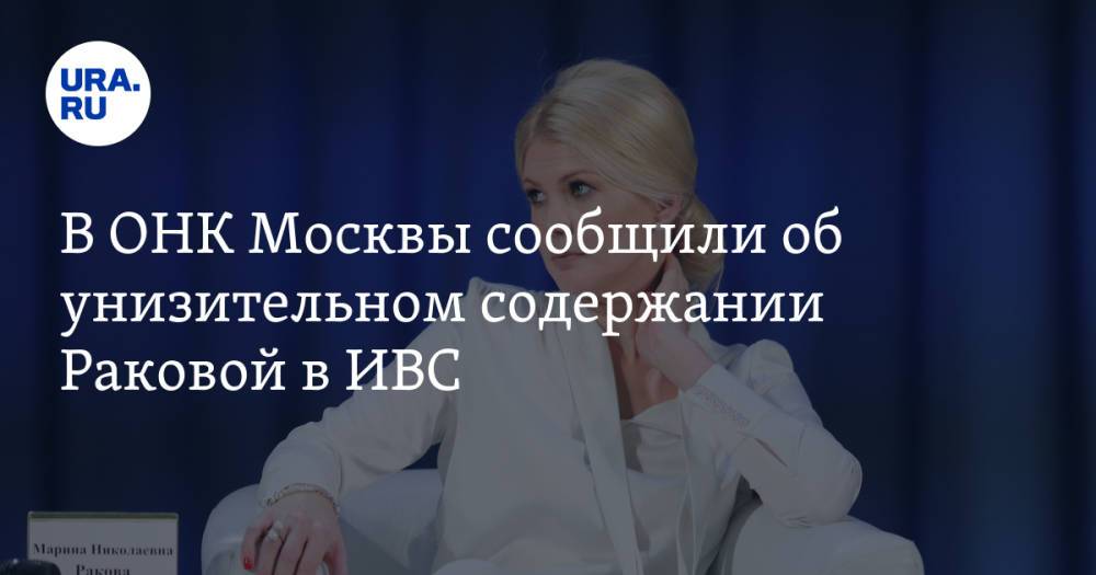В ОНК Москвы сообщили об унизительном содержании Раковой в ИВС