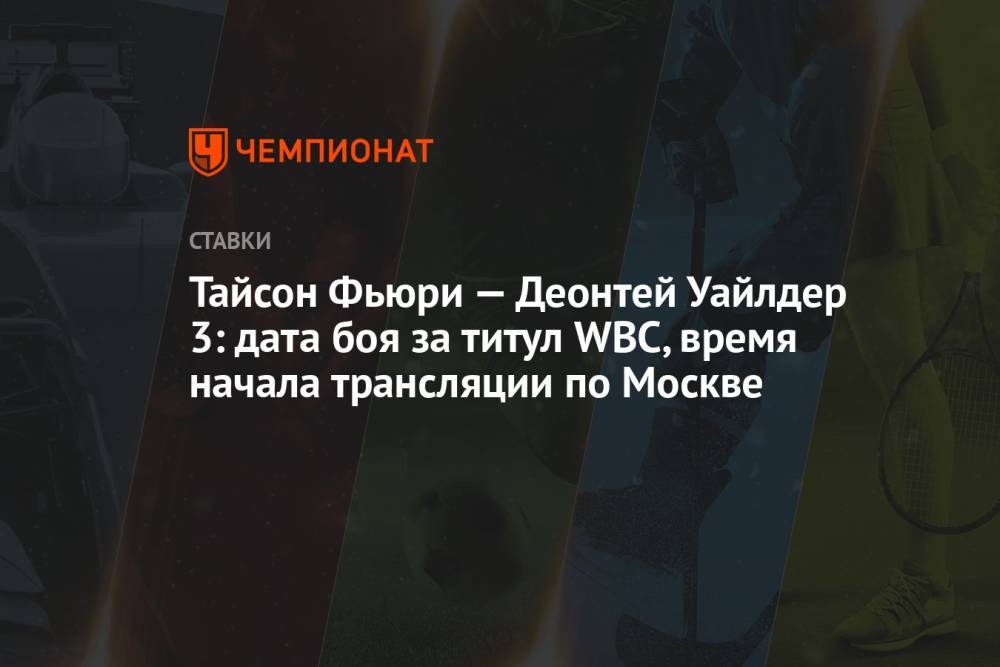 Тайсон Фьюри — Деонтей Уайлдер 3: дата боя за титул WBC, время начала трансляции по Москве