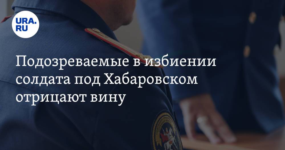 Подозреваемые в избиении солдата под Хабаровском отрицают вину