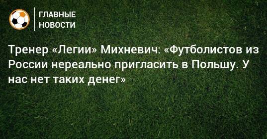 Тренер «Легии» Михневич: «Футболистов из России нереально пригласить в Польшу. У нас нет таких денег»