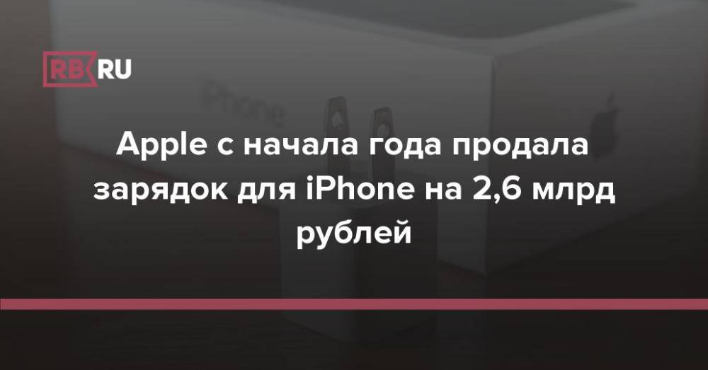 Apple с начала года продала зарядок для iPhone на 2,6 млрд рублей